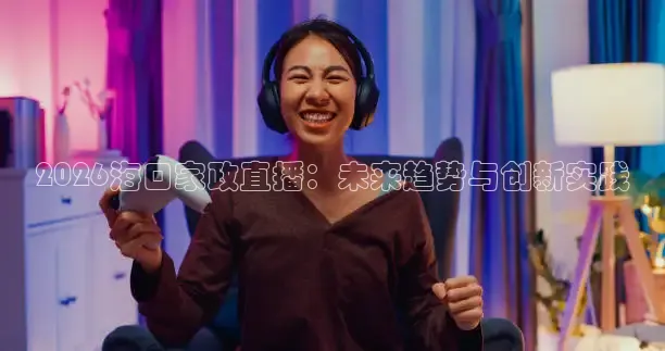 2026海口家政直播：未来趋势与创新实践